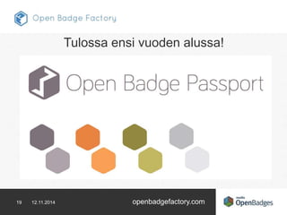 Tulossa ensi vuoden alussa! 
19 12.11.2014 openbadgefactory.com 
 