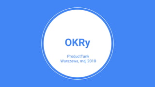 OKRy
ProductTank
Warszawa, maj 2018
 
