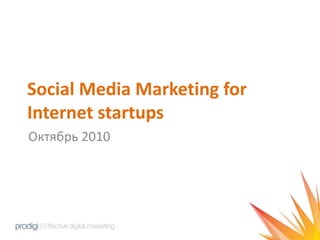 Social Media Marketing for
Internet startups
Октябрь 2010
 
