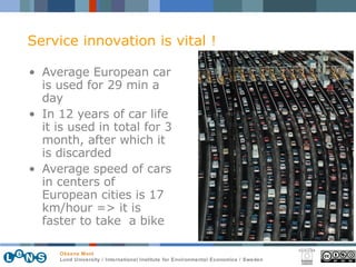 Average European car is used for 29 min a day In 12 years of car life it is used in total for 3 month, after which it is discarded Average speed of cars in centers of European cities is 17 km/hour => it is faster to take  a bike Service innovation is vital ! 