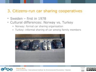 3. Citizens-run car sharing cooperatives Sweden – first in 1978 Cultural differences: Norway vs. Turkey Norway: formal car sharing organisation Turkey: informal sharing of car among family members 