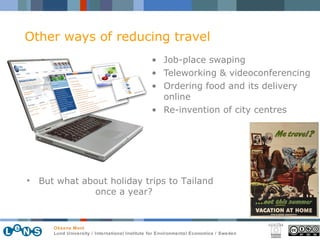 Job-place swaping Teleworking & videoconferencing Ordering food and its delivery online Re-invention of city centres But what about holiday trips to Tailand  once a year? Other ways of reducing travel 
