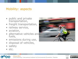 public and private transportation,  freight transportation,  railway service,  aviation,  alternative vehicles and fuels,  emissions during use, disposal of vehicles,  safety etc. Mobility: aspects 