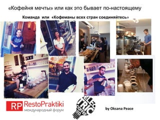 « » -Кофейня мечты или как это бывает по настоящему
by Oksana Peace
Команда или «Кофеманы всех стран соединяйтесь»
 