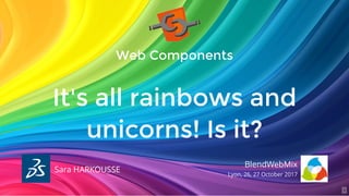 Web Components
It's all rainbows and
unicorns! Is it?
Sara HARKOUSSE
BlendWebMix
Lyon, 26, 27 October 2017
1
 