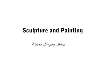 Sculpture and Painting
Claudia González Arbesú
 
