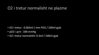 O2 i tretur normalisht ne plazme
• O2 i tretur : 0.003ml / mm PO2 / 100ml gjak
• pO2 i ajrit : 100 mmHg
• O2 i tretur normalisht: 0.3ml / 100ml gjak
 