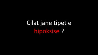 Cilat jane tipet e
hipoksise ?
 
