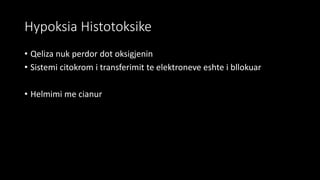 Hypoksia Histotoksike
• Qeliza nuk perdor dot oksigjenin
• Sistemi citokrom i transferimit te elektroneve eshte i bllokuar
• Helmimi me cianur
 