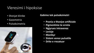 Vleresimi i hipoksise
• Shenjat klinike
• Gazometria
• Pulsoksimetria
Gabime tek pulsoksimetri
• Prania e thonjve artificiale
• Pigmentime te erreta
• Ngjyrues intravenoz
• Levizje
• Manikyr
• Sistem venoz pulsatile
• Drite e rrezatuar
 