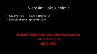 Vleresimi i oksigjenimit
• Gazometria : PaO2 = 100mmHg
• Puls-oksimetria : SpO2=98-100%
Trajtimi i hipoksise eshte i detyrueshem kur
PaO2< 60mmHg
SpO2<90%
 