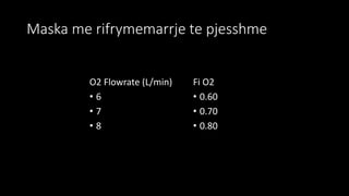Maska me rifrymemarrje te pjesshme
O2 Flowrate (L/min)
• 6
• 7
• 8
Fi O2
• 0.60
• 0.70
• 0.80
 