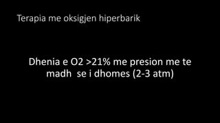 Terapia me oksigjen hiperbarik
Dhenia e O2 >21% me presion me te
madh se i dhomes (2-3 atm)
 