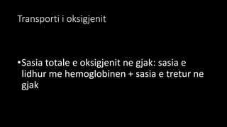 Transporti i oksigjenit
•Sasia totale e oksigjenit ne gjak: sasia e
lidhur me hemoglobinen + sasia e tretur ne
gjak
 