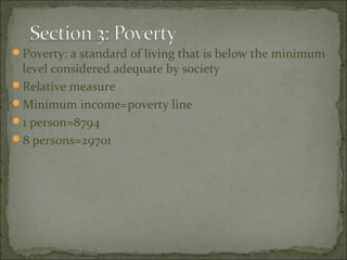 Poverty: a standard of living that is below the minimum
 level considered adequate by society
Relative measure
Minimum income=poverty line
1 person=8794
8 persons=29701
 
