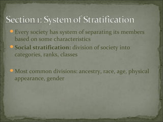 Every society has system of separating its members
 based on some characteristics
Social stratification: division of society into
 categories, ranks, classes

Most common divisions: ancestry, race, age, physical
 appearance, gender
 