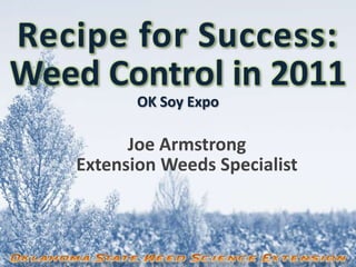Recipe for Success:Weed Control in 2011OK Soy Expo Joe Armstrong Extension Weeds Specialist 