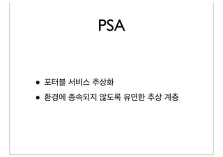 PSA


• 포터블 서비스 추상화
• 환경에 종속되지 않도록 유연한 추상 계층
 