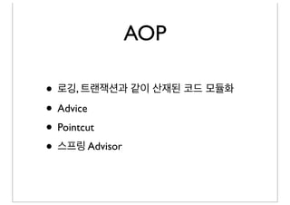 AOP

• 로깅, 트랜잭션과 같이 산재된 코드 모듈화
• Advice
• Pointcut
• 스프링 Advisor
 