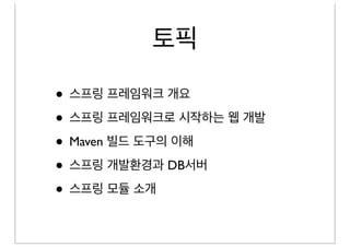 토픽

• 스프링 프레임워크 개요
• 스프링 프레임워크로 시작하는 웹 개발
• Maven 빌드 도구의 이해
• 스프링 개발환경과 DB서버
• 스프링 모듈 소개
 