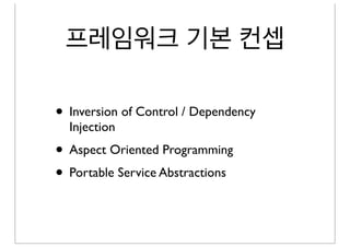 프레임워크 기본 컨셉

• Inversion of Control / Dependency
  Injection
• Aspect Oriented Programming
• Portable Service Abstractions
 