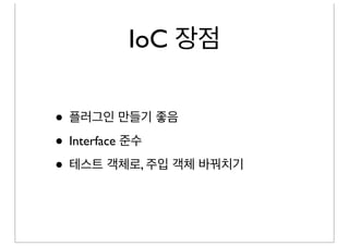 IoC 장점

• 플러그인 만들기 좋음
• Interface 준수
• 테스트 객체로, 주입 객체 바꿔치기
 