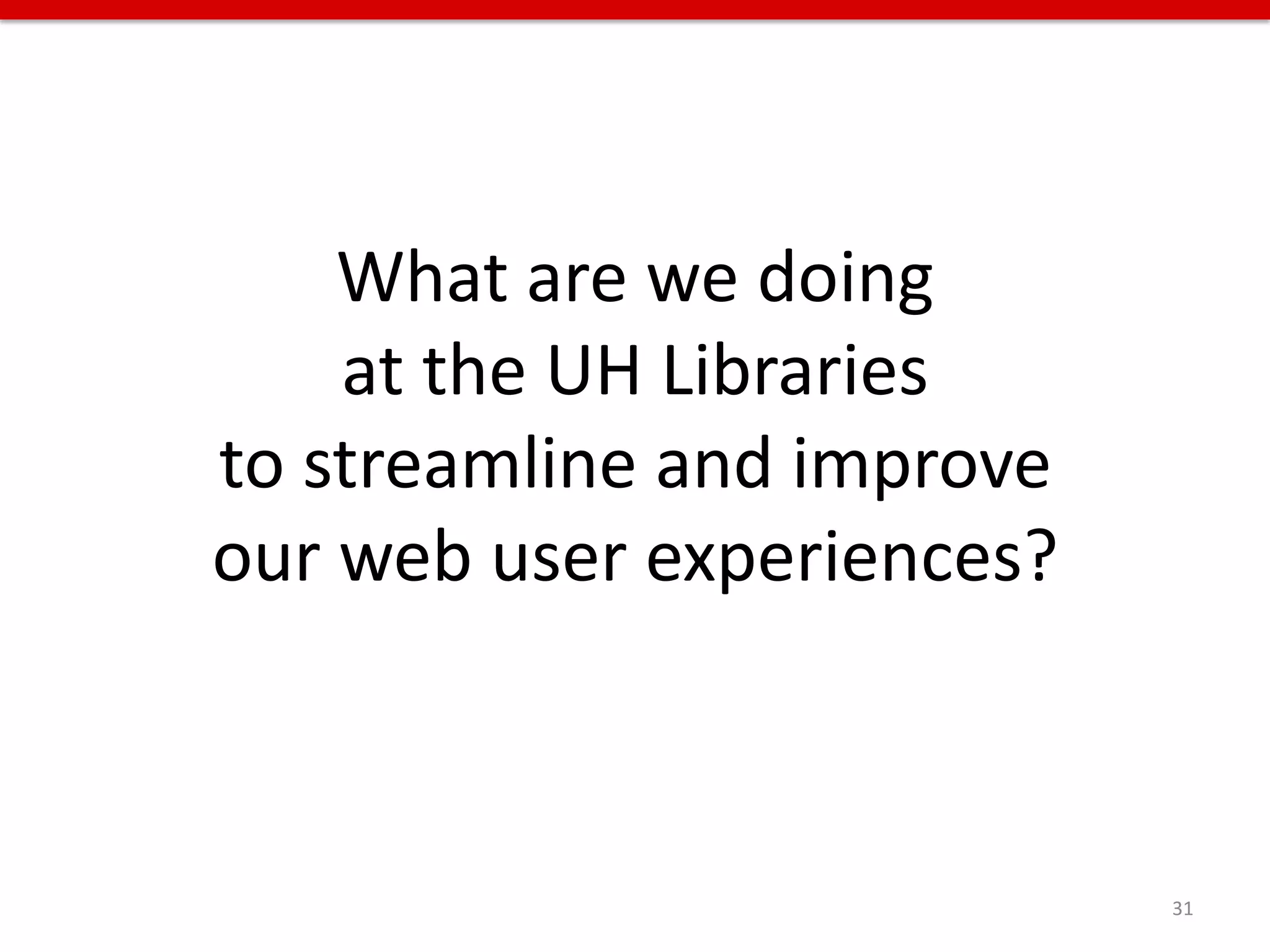 What are we doing
    at the UH Libraries
to streamline and improve
our web user experiences?



                            31
 
