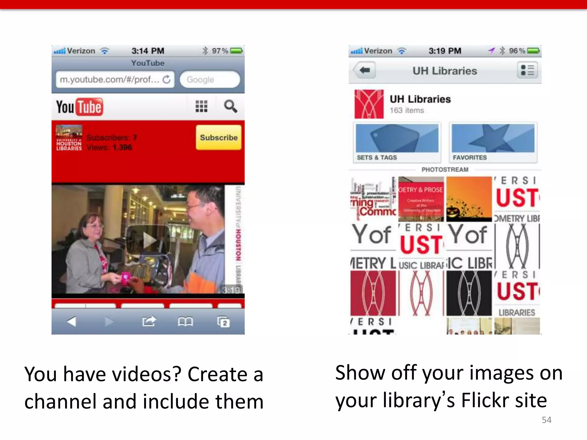 You have videos? Create a   Show off your images on
channel and include them    your library’s Flickr site
                                                   54
 