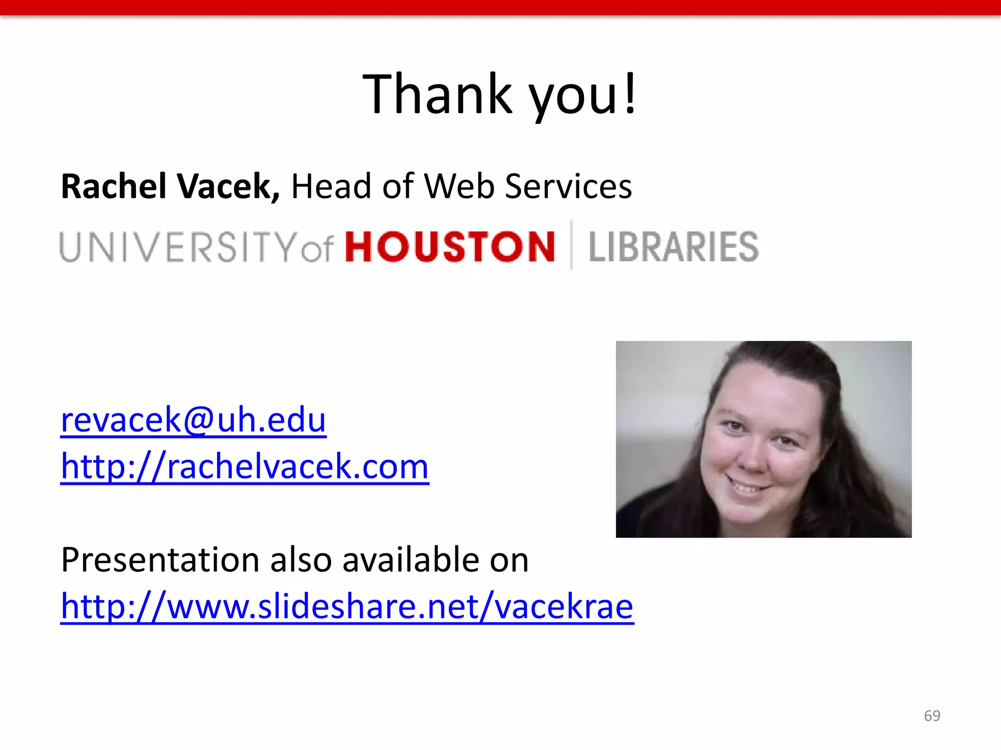 Thank you!
Rachel Vacek, Head of Web Services




revacek@uh.edu
http://rachelvacek.com

Presentation also available on
http://www.slideshare.net/vacekrae

                                     69
 