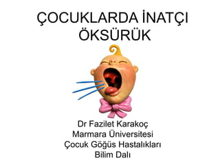 ÇOCUKLARDA ĠNATÇI
ÖKSÜRÜK
Dr Fazilet Karakoç
Marmara Üniversitesi
Çocuk Göğüs Hastalıkları
Bilim Dalı
 