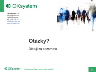 OKsystem s.r.o.
Na Pankráci 125
140 21 Praha 4
tel: +420 236 072 111
info@oksystem.cz
www.oksystem.cz




                              Otázky?
                              Děkuji za pozornost




                        Spojujeme software, technologie a služby   12
 