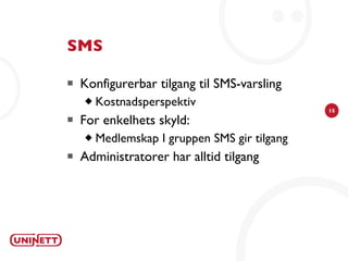 SMS Konfigurerbar tilgang til SMS-varsling Kostnadsperspektiv For enkelhets skyld: Medlemskap I gruppen SMS gir tilgang Administratorer har alltid tilgang 
