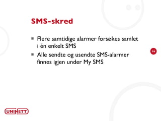 SMS-skred Flere samtidige alarmer forsøkes samlet i én enkelt SMS Alle sendte og usendte SMS-alarmer finnes igjen under My SMS 