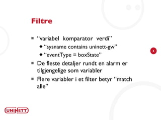 Filtre “variabel  komparator  verdi” “sysname contains uninett-gw” “eventType = boxState” De fleste detaljer rundt en alarm er tilgjengelige som variabler Flere variabler i et filter betyr “match alle” 