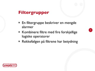 Filtergrupper En filtergruppe beskriver en mengde alarmer Kombinere filtre med fire forskjellige logiske operatorer Rekkefølgen på filtrene har betydning 