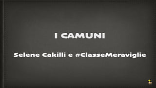 I CAMUNI
Selene Cakilli e #ClasseMeraviglie
 