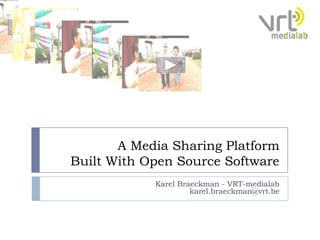A Media Sharing Platform Built With Open Source Software KarelBraeckman - VRT-medialabkarel.braeckman@vrt.be 