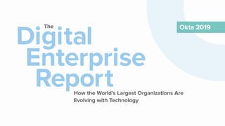 How the World’s Largest Organizations Are
Evolving with Technology
Digital
Enterprise
Report
The Okta 2019
 