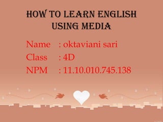 How to learn english
using media
Name : oktaviani sari
Class : 4D
NPM : 11.10.010.745.138
 