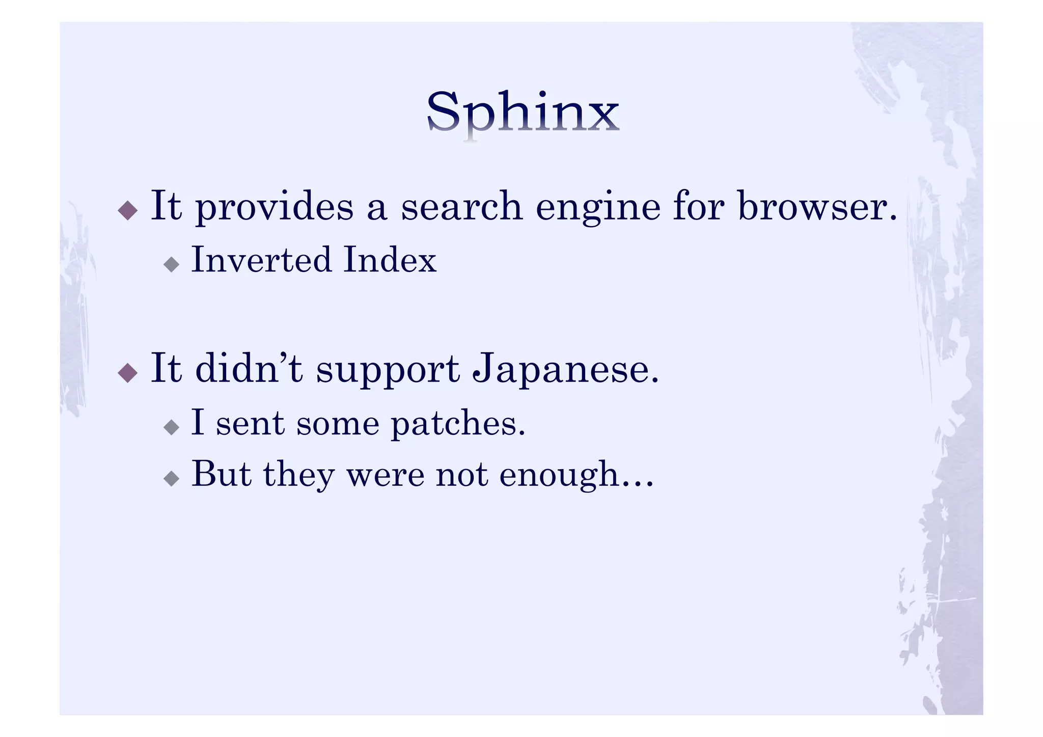 ! It provides a search engine for browser. 
! Inverted Index 
! It didn’t support Japanese. 
! I sent some patches. 
! But they were not enough… 
 