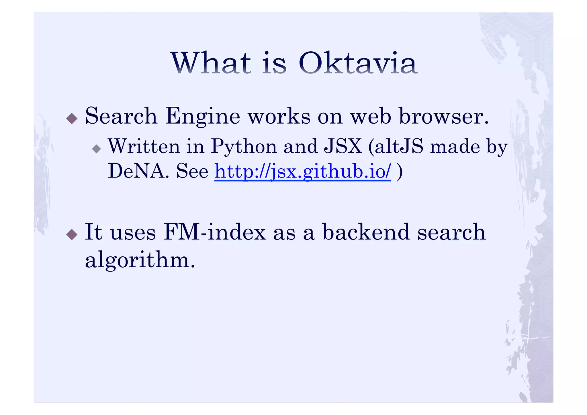 ! Search Engine works on web browser. 
! Written in Python and JSX (altJS made by 
DeNA. See http://jsx.github.io/ ) 
! It uses FM-index as a backend search 
algorithm. 
 
