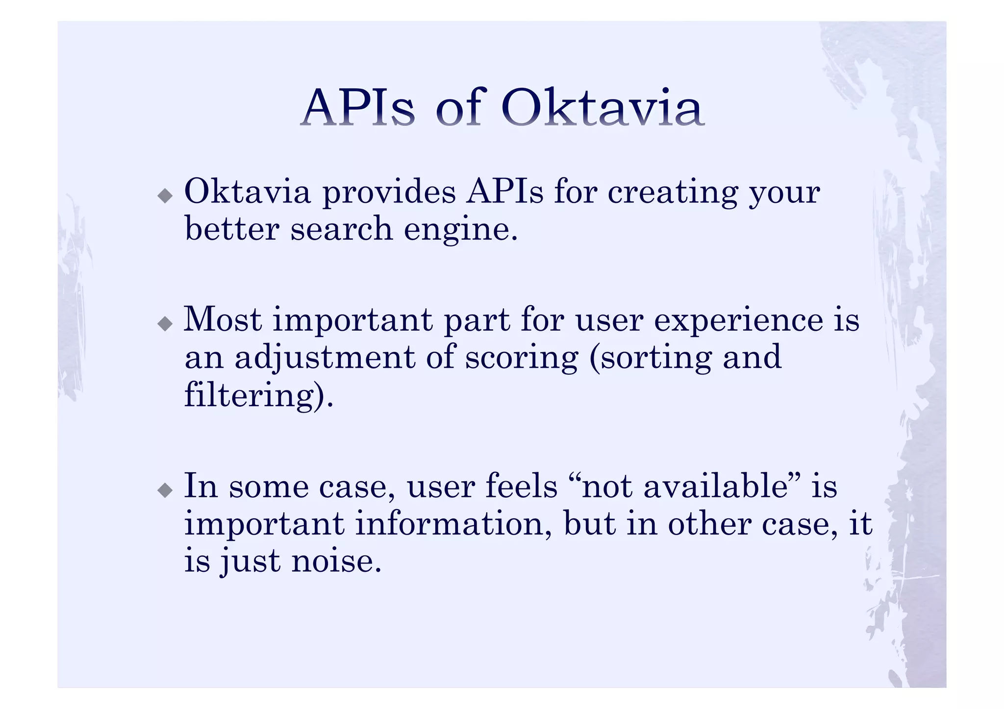 ! Oktavia provides APIs for creating your 
better search engine. 
! Most important part for user experience is 
an adjustment of scoring (sorting and 
filtering). 
! In some case, user feels “not available” is 
important information, but in other case, it 
is just noise. 
 