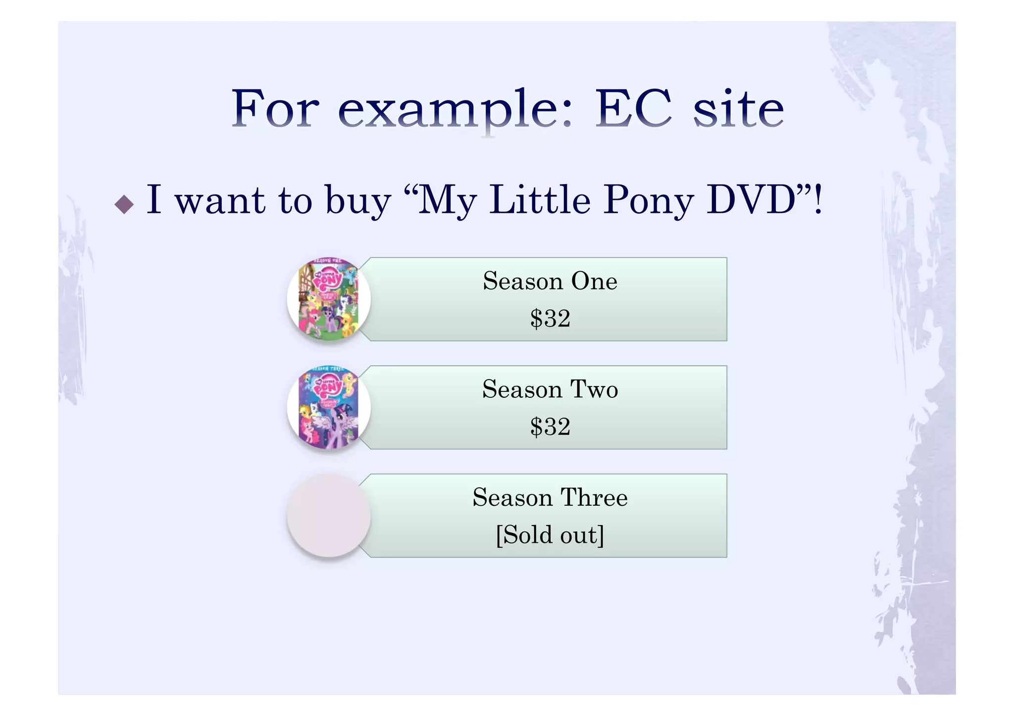 ! I want to buy “My Little Pony DVD”! 
Season One 
$32 
Season Two 
$32 
Season Three 
[Sold out] 
 