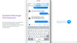 Facebook Messenger
Chat Extension
Avec les Chat Extensions, les utilisateurs
de Facebook Messenger peuvent
profiter de fonctionnalités interactives et
sociales directement dans leurs
conversations.
 
