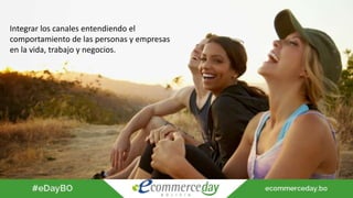 Integrar los canales entendiendo el
comportamiento de las personas y empresas
en la vida, trabajo y negocios.
 