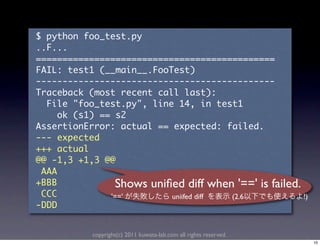 Shows uniﬁed diff when '==' is failed.
	                                 '=='                    uniifed diff             (2.6   !)




                           copyright(c) 2011 kuwata-lab.com all rights reserved.
                                                                                               10
 