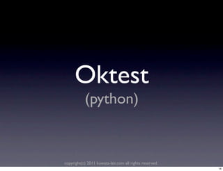 Oktest
           (python)


copyright(c) 2011 kuwata-lab.com all rights reserved.
                                                        14
 