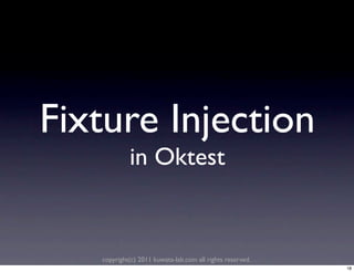 Fixture Injection
            in Oktest


   copyright(c) 2011 kuwata-lab.com all rights reserved.
                                                           18
 