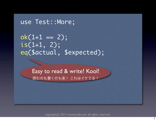 Easy to read & write! Kool!




      copyright(c) 2011 kuwata-lab.com all rights reserved.
                                                              5
 