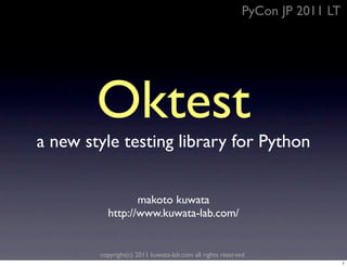 PyCon JP 2011 LT




        Oktest
a new style testing library for Python


                 makoto kuwata
          http://www.kuwata-lab.com/


        copyright(c) 2011 kuwata-lab.com all rights reserved.
                                                                              1
 